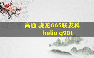 高通 骁龙665联发科 helio g90t